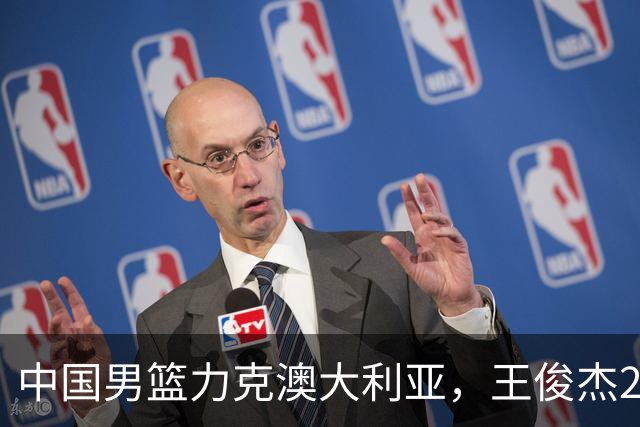 中国男篮力克澳大利亚，王俊杰23+6+4崔永熙12分，胡金秋11+6王浩然10+5