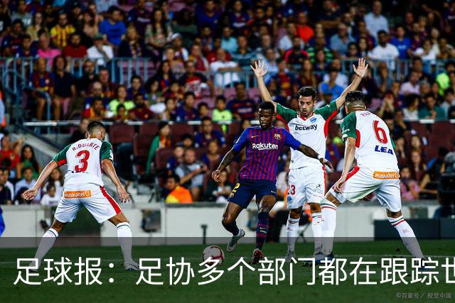 足球报：足协多个部门都在跟踪世界杯，国管部重点跟踪亚洲参赛队